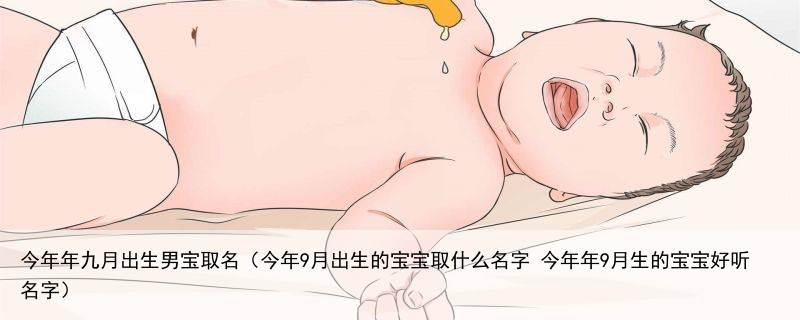 今年年九月出生男宝取名（今年9月出生的宝宝取什么名字 今年年9月生的宝宝好听名字）