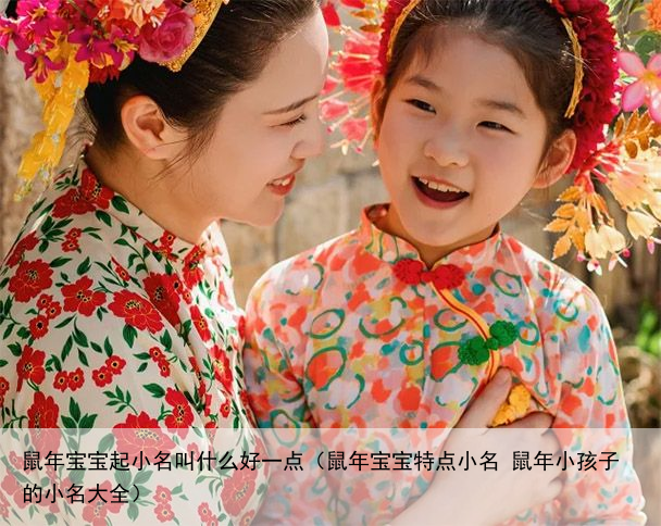 鼠年宝宝起小名叫什么好一点（鼠年宝宝特点小名 鼠年小孩子的小名大全）