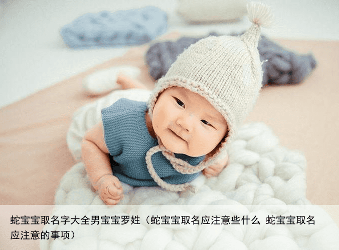 蛇宝宝取名字大全男宝宝罗姓（蛇宝宝取名应注意些什么 蛇宝宝取名应注意的事项）