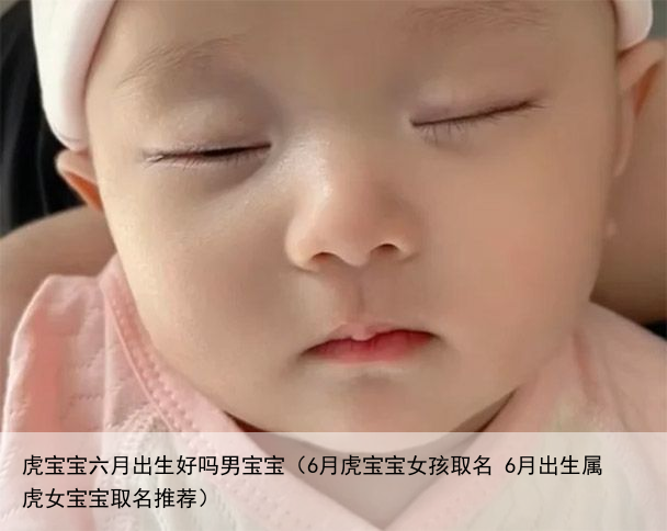 虎宝宝六月出生好吗男宝宝（6月虎宝宝女孩取名 6月出生属虎女宝宝取名推荐）
