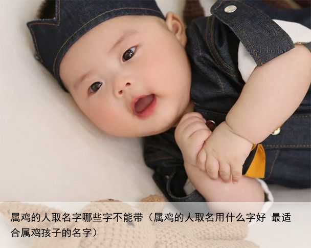 属鸡的人取名字哪些字不能带（属鸡的人取名用什么字好 最适合属鸡孩子的名字）