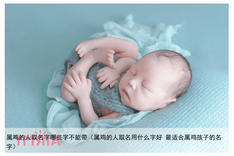 属鸡的人取名字哪些字不能带（属鸡的人取名用什么字好 最适合属鸡孩子的名字）