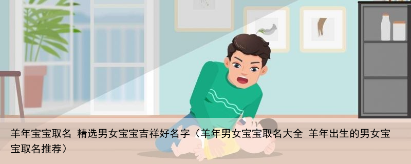 羊年宝宝取名 精选男女宝宝吉祥好名字（羊年男女宝宝取名大全 羊年出生的男女宝宝取名推荐）