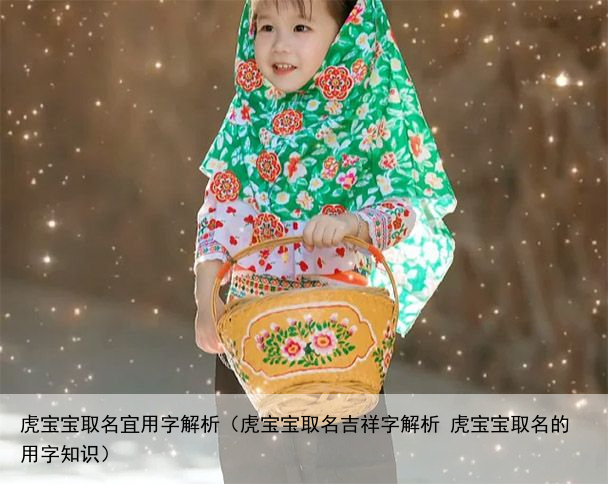 虎宝宝取名宜用字解析（虎宝宝取名吉祥字解析 虎宝宝取名的用字知识）