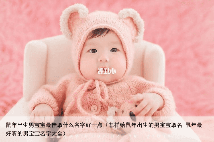 鼠年出生男宝宝最佳取什么名字好一点（怎样给鼠年出生的男宝宝取名 鼠年最好听的男宝宝名字大全）