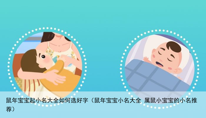 鼠年宝宝起小名大全如何选好字（鼠年宝宝小名大全 属鼠小宝宝的小名推荐）