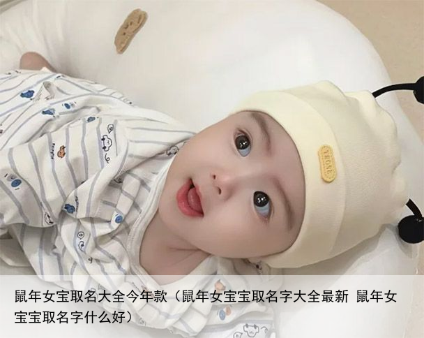 鼠年女宝取名大全今年款（鼠年女宝宝取名字大全最新 鼠年女宝宝取名字什么好）