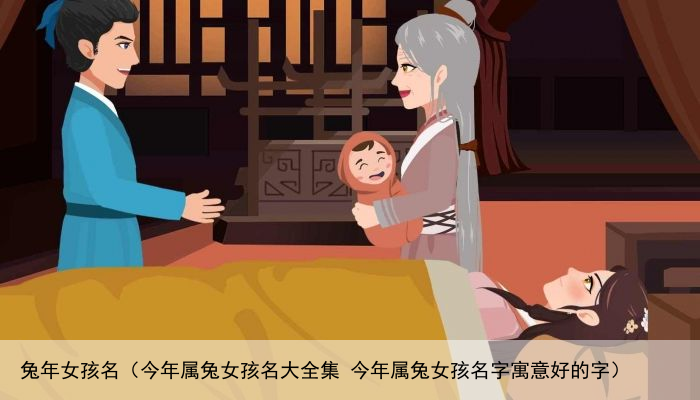 兔年女孩名（今年属兔女孩名大全集 今年属兔女孩名字寓意好的字）