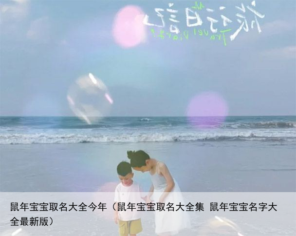 鼠年宝宝取名大全今年（鼠年宝宝取名大全集 鼠年宝宝名字大全最新版）