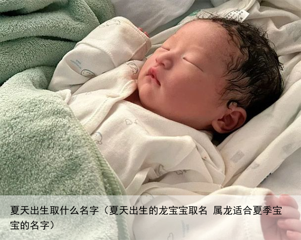 夏天出生取什么名字（夏天出生的龙宝宝取名 属龙适合夏季宝宝的名字）