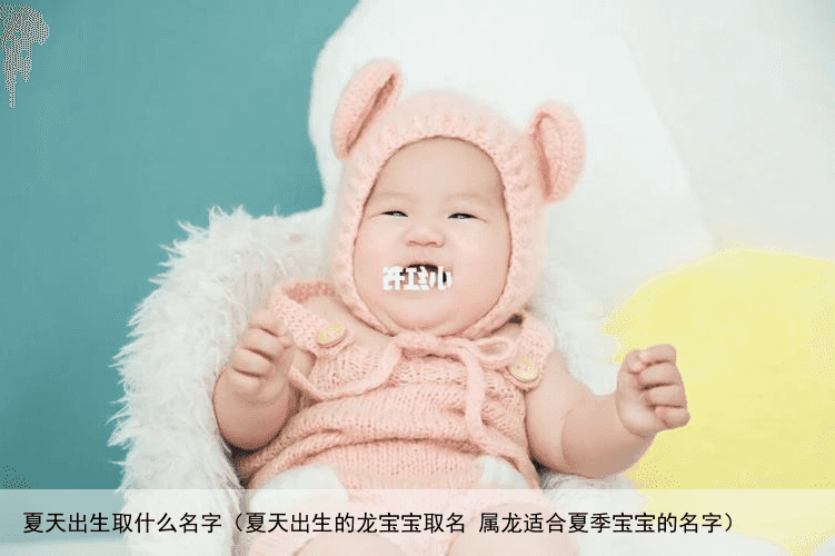 夏天出生取什么名字（夏天出生的龙宝宝取名 属龙适合夏季宝宝的名字）