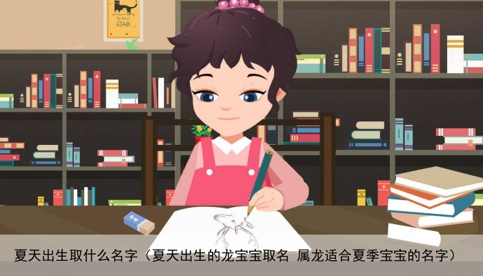 夏天出生取什么名字（夏天出生的龙宝宝取名 属龙适合夏季宝宝的名字）