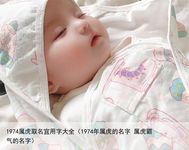 1974属虎取名宜用字大全（1974年属虎的名字 属虎霸气的名字）