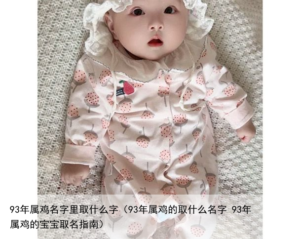 93年属鸡名字里取什么字（93年属鸡的取什么名字 93年属鸡的宝宝取名指南）