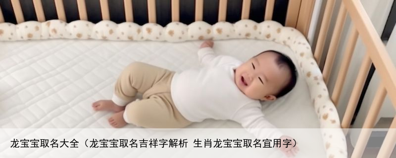 龙宝宝取名大全（龙宝宝取名吉祥字解析 生肖龙宝宝取名宜用字）