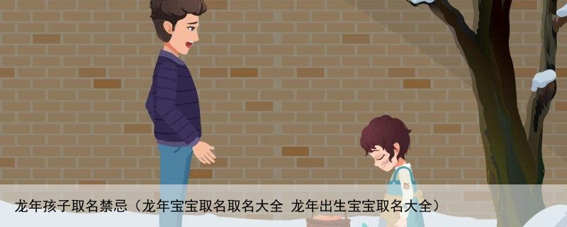 龙年孩子取名禁忌（龙年宝宝取名取名大全 龙年出生宝宝取名大全）