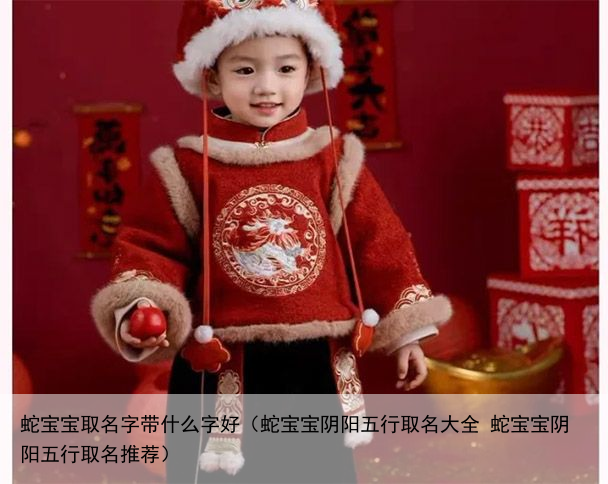 蛇宝宝取名字带什么字好（蛇宝宝阴阳五行取名大全 蛇宝宝阴阳五行取名推荐）