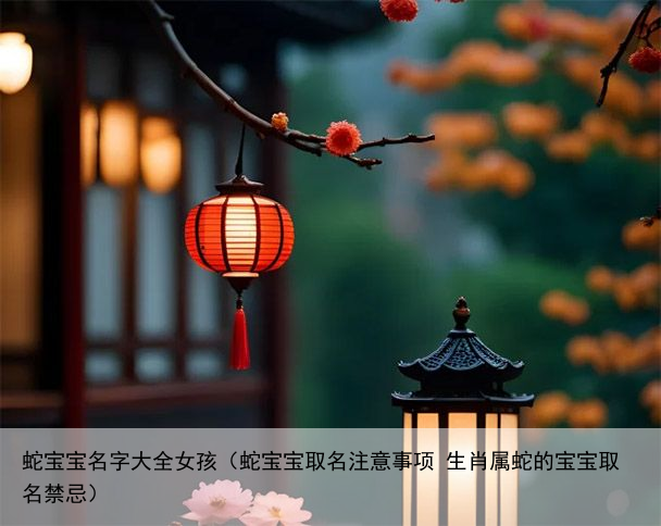 蛇宝宝名字大全女孩（蛇宝宝取名注意事项 生肖属蛇的宝宝取名禁忌）