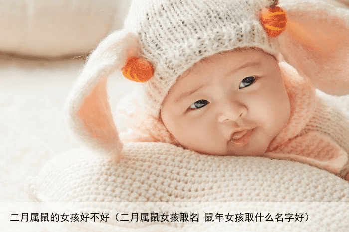 二月属鼠的女孩好不好（二月属鼠女孩取名 鼠年女孩取什么名字好）
