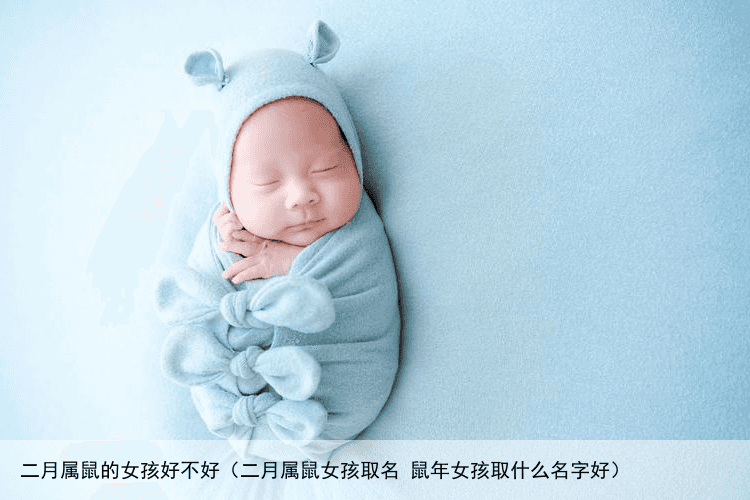 二月属鼠的女孩好不好（二月属鼠女孩取名 鼠年女孩取什么名字好）