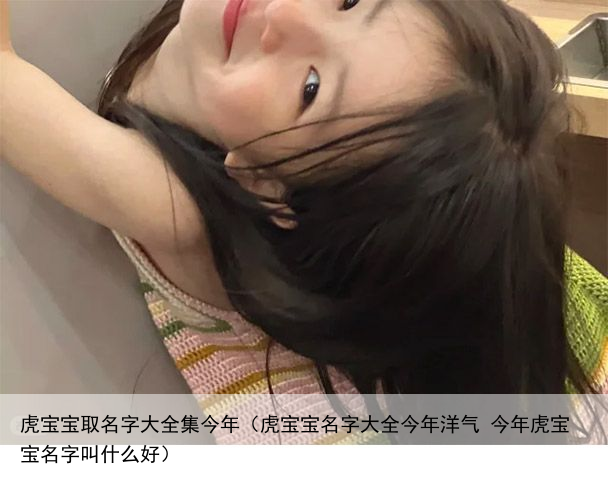 虎宝宝取名字大全集今年（虎宝宝名字大全今年洋气 今年虎宝宝名字叫什么好）