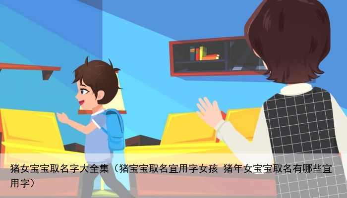 猪女宝宝取名字大全集（猪宝宝取名宜用字女孩 猪年女宝宝取名有哪些宜用字）