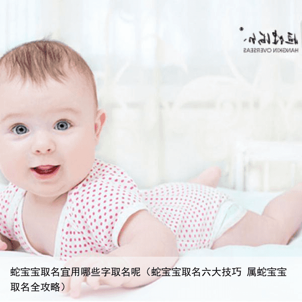 蛇宝宝取名宜用哪些字取名呢（蛇宝宝取名六大技巧 属蛇宝宝取名全攻略）