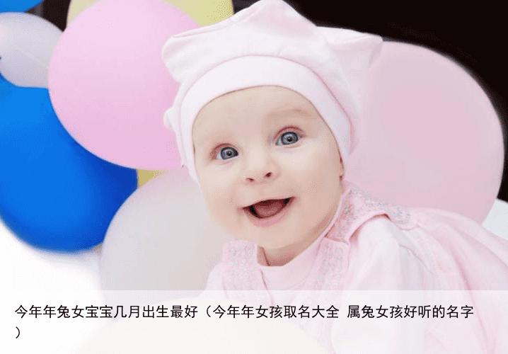 今年年兔女宝宝几月出生最好（今年年女孩取名大全 属兔女孩好听的名字）
