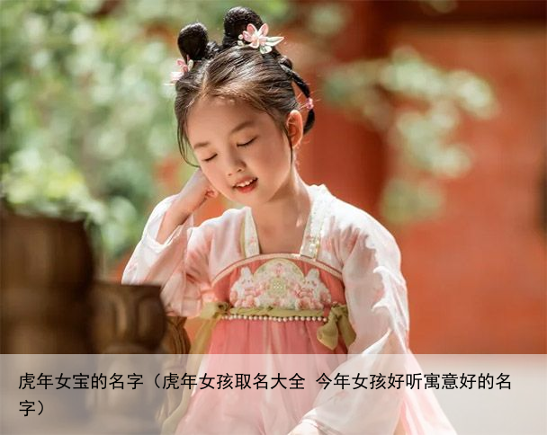 虎年女宝的名字（虎年女孩取名大全 今年女孩好听寓意好的名字）