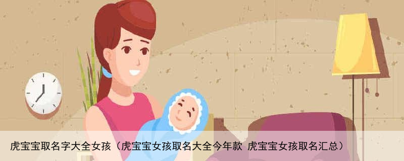 虎宝宝取名字大全女孩（虎宝宝女孩取名大全今年款 虎宝宝女孩取名汇总）