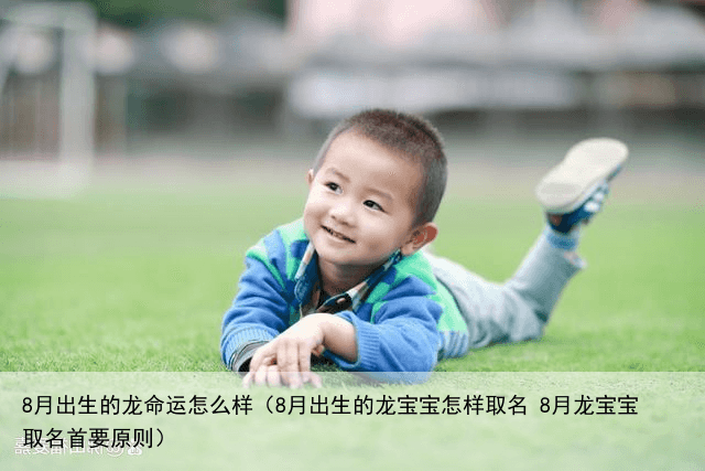 8月出生的龙命运怎么样（8月出生的龙宝宝怎样取名 8月龙宝宝取名首要原则）