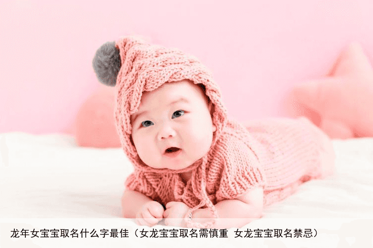 龙年女宝宝取名什么字最佳（女龙宝宝取名需慎重 女龙宝宝取名禁忌）