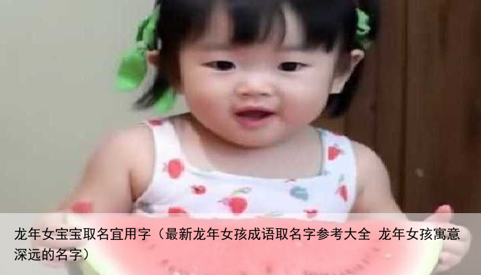 龙年女宝宝取名宜用字（最新龙年女孩成语取名字参考大全 龙年女孩寓意深远的名字）
