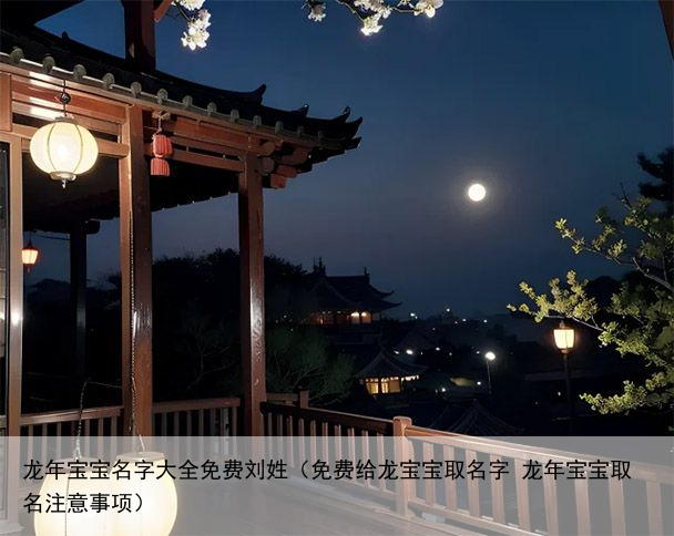 龙年宝宝名字大全免费刘姓（免费给龙宝宝取名字 龙年宝宝取名注意事项）