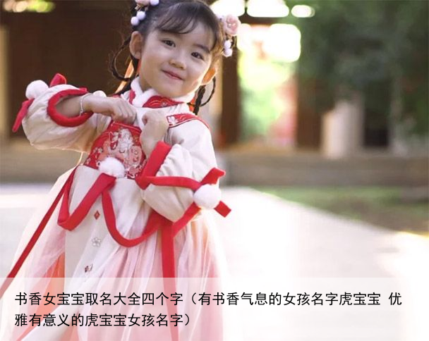 书香女宝宝取名大全四个字（有书香气息的女孩名字虎宝宝 优雅有意义的虎宝宝女孩名字）