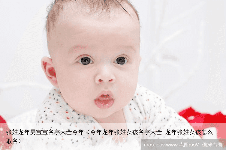 张姓龙年男宝宝名字大全今年（今年龙年张姓女孩名字大全 龙年张姓女孩怎么取名）
