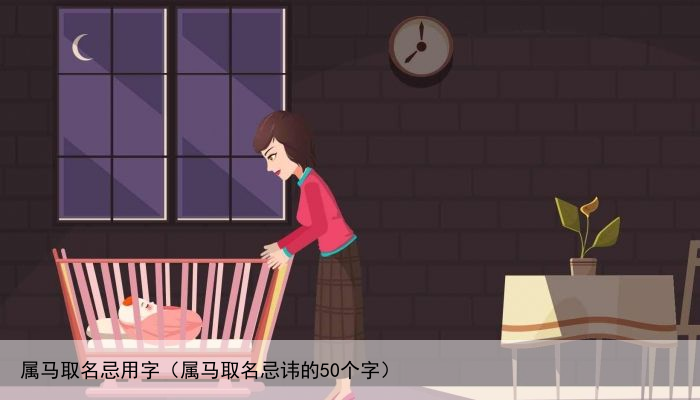 属马取名忌用字（属马取名忌讳的50个字）