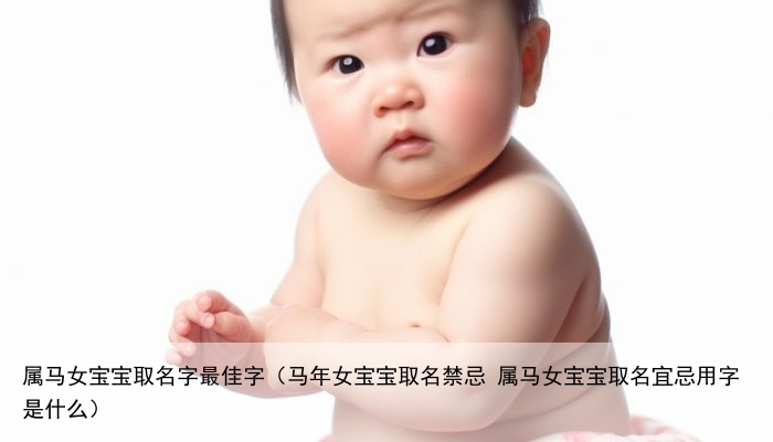 属马女宝宝取名字最佳字（马年女宝宝取名禁忌 属马女宝宝取名宜忌用字是什么）