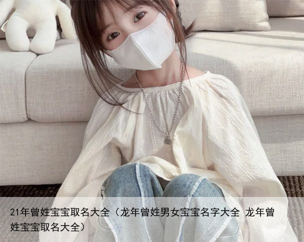 21年曾姓宝宝取名大全（龙年曾姓男女宝宝名字大全 龙年曾姓宝宝取名大全）