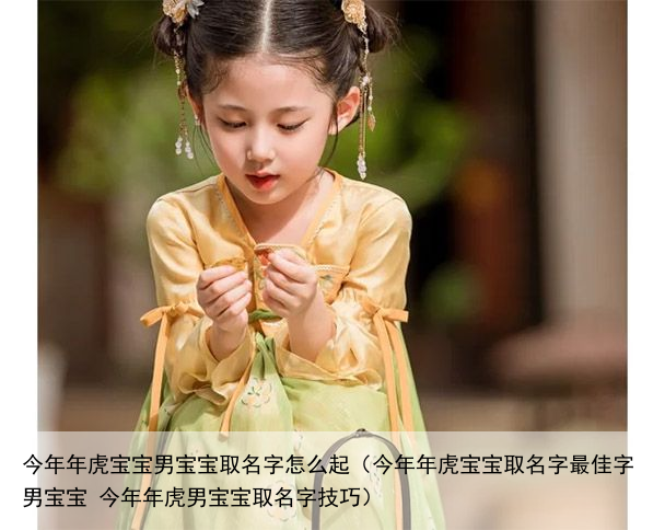 今年年虎宝宝男宝宝取名字怎么起（今年年虎宝宝取名字最佳字男宝宝 今年年虎男宝宝取名字技巧）