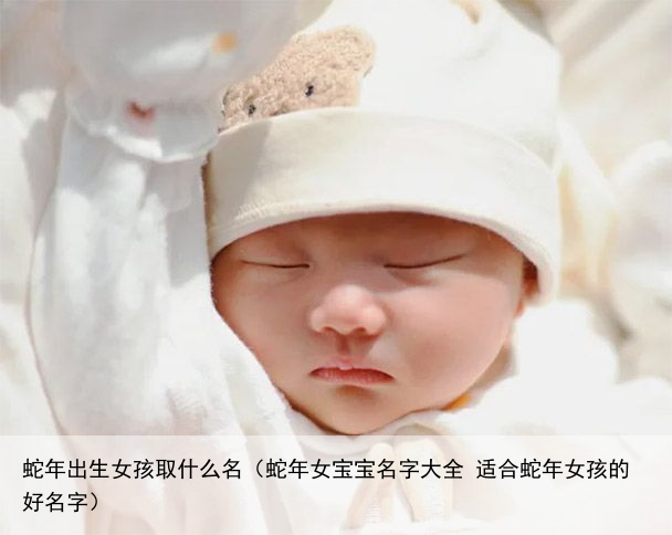 蛇年出生女孩取什么名（蛇年女宝宝名字大全 适合蛇年女孩的好名字）