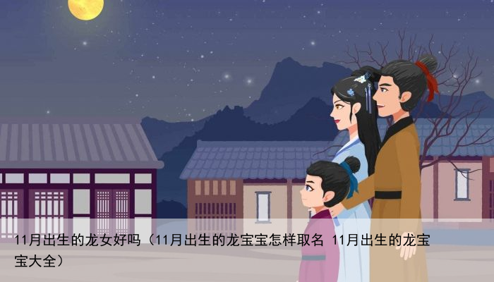 11月出生的龙女好吗（11月出生的龙宝宝怎样取名 11月出生的龙宝宝大全）