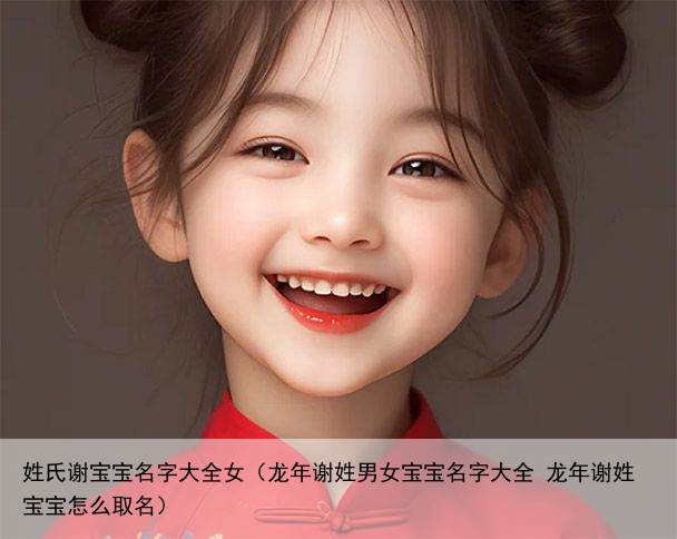 姓氏谢宝宝名字大全女（龙年谢姓男女宝宝名字大全 龙年谢姓宝宝怎么取名）