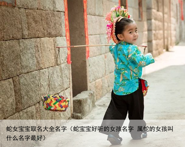 蛇女宝宝取名大全名字（蛇宝宝好听的女孩名字 属蛇的女孩叫什么名字最好）