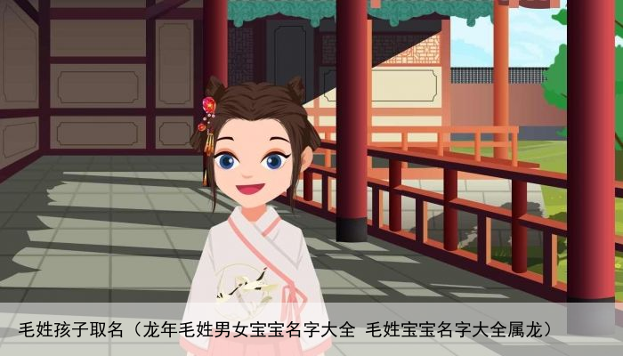 毛姓孩子取名（龙年毛姓男女宝宝名字大全 毛姓宝宝名字大全属龙）
