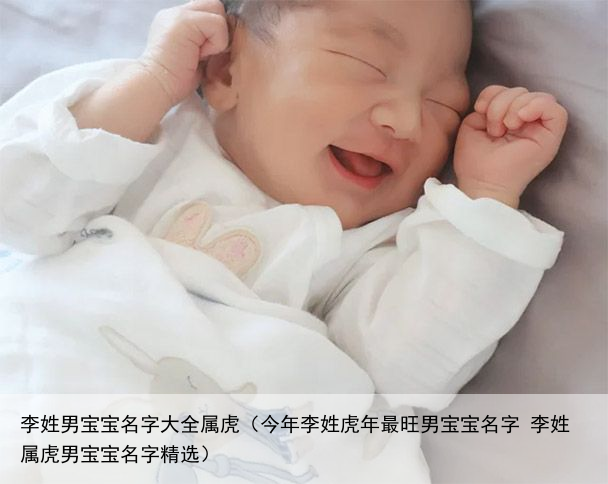 李姓男宝宝名字大全属虎（今年李姓虎年最旺男宝宝名字 李姓属虎男宝宝名字精选）