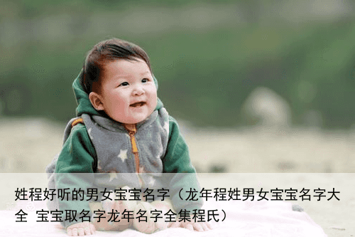 姓程好听的男女宝宝名字（龙年程姓男女宝宝名字大全 宝宝取名字龙年名字全集程氏）