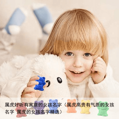 属虎好听有寓意的女孩名字（属虎高贵有气质的女孩名字 属虎的女孩名字精选）