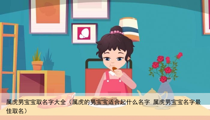 属虎男宝宝取名字大全（属虎的男宝宝适合起什么名字 属虎男宝宝名字最佳取名）