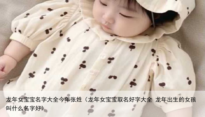 龙年女宝宝名字大全今年张姓（龙年女宝宝取名好字大全 龙年出生的女孩叫什么名字好）